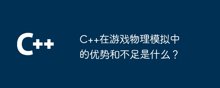 C++在游戏物理模拟中的优势和不足是什么?