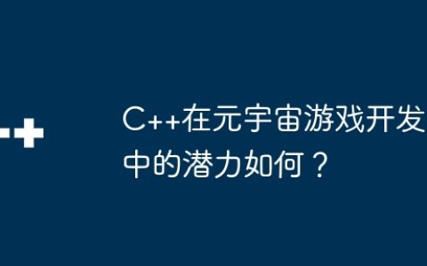 C++在元宇宙游戏开发中的潜力如何？