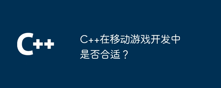C++在移动游戏开发中是否合适?