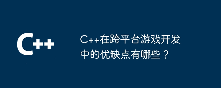 C++在跨平台游戏开发中的优缺点有哪些?