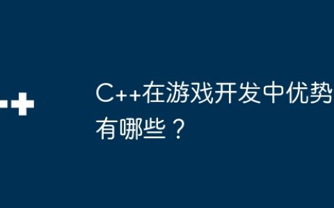 C++在游戏开发中优势有哪些？