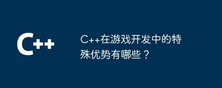 C++在游戏开发中的特殊优势有哪些?