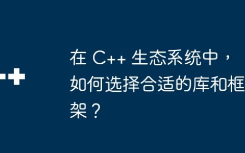 在 C++ 生态系统中，如何选择合适的库和框架？