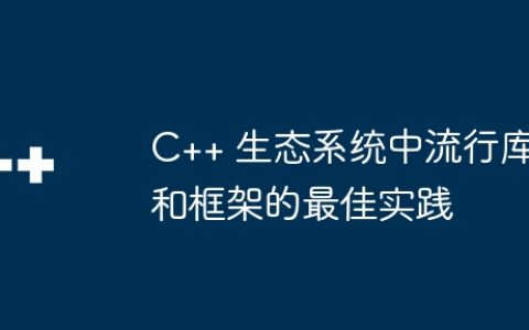 C++ 生态系统中流行库和框架的最佳实践
