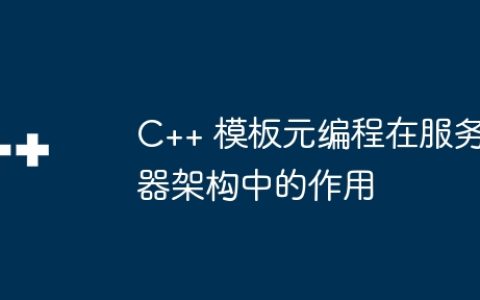 C++ 模板元编程在服务器架构中的作用