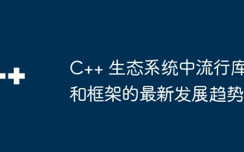 C++ 生态系统中流行库和框架的最新发展趋势