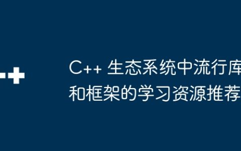 C++ 生态系统中流行库和框架的学习资源推荐