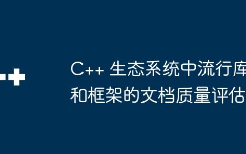 C++ 生态系统中流行库和框架的文档质量评估