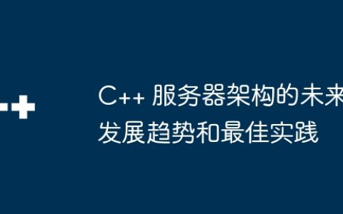 C++ 服务器架构的未来发展趋势和最佳实践