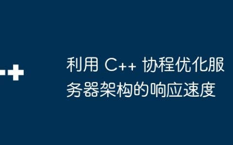 利用 C++ 协程优化服务器架构的响应速度