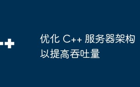 优化 C++ 服务器架构以提高吞吐量
