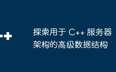 探索用于 C++ 服务器架构的高级数据结构