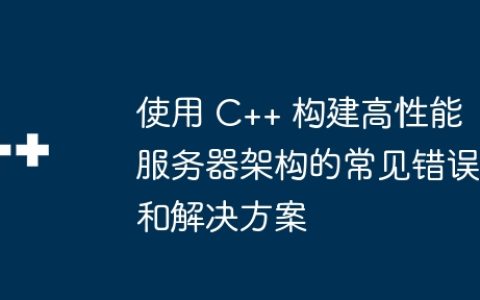 使用 C++ 构建高性能服务器架构的常见错误和解决方案