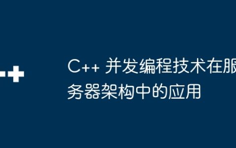 C++ 并发编程技术在服务器架构中的应用
