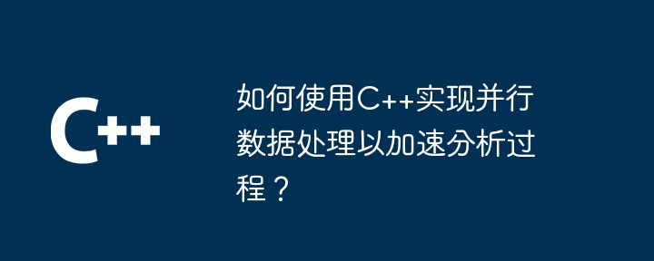 如何使用C++实现并行数据处理以加速分析过程?
