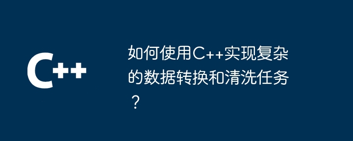 如何使用C++实现复杂的数据转换和清洗任务?