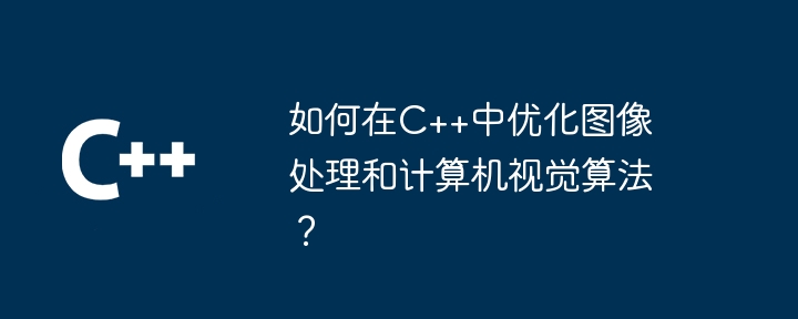 如何在c++中优化图像处理和计算机视觉算法?