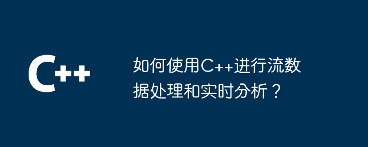 如何使用C++进行流数据处理和实时分析?