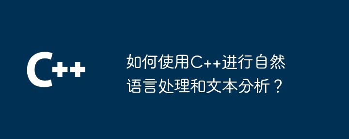 如何使用C++进行自然语言处理和文本分析?