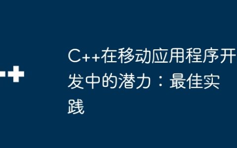 C++在移动应用程序开发中的潜力：最佳实践