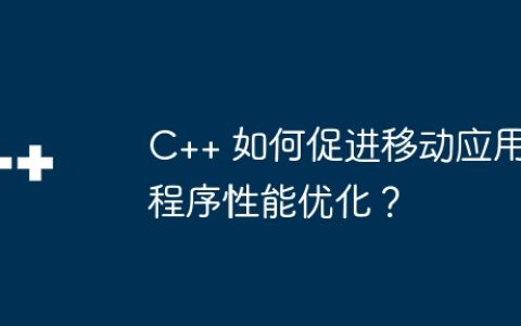 C++ 如何促进移动应用程序性能优化？