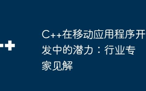 C++在移动应用程序开发中的潜力：行业专家见解