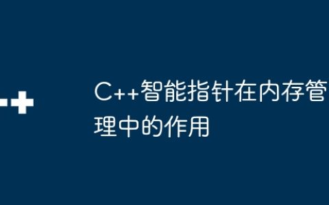 C++智能指针在内存管理中的作用