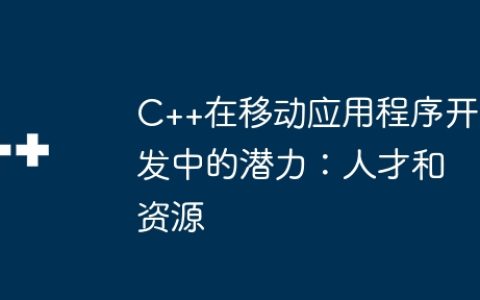 C++在移动应用程序开发中的潜力：人才和资源