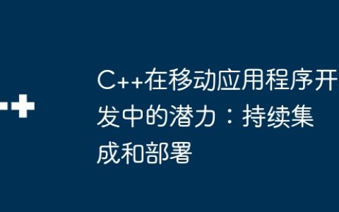 C++在移动应用程序开发中的潜力：持续集成和部署
