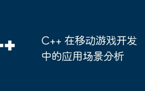 C++ 在移动游戏开发中的应用场景分析