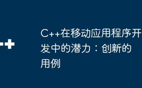 C++在移动应用程序开发中的潜力：创新的用例