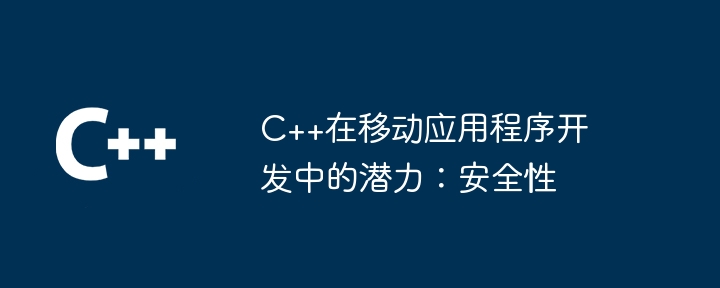 C++在移动应用程序开发中的潜力：安全性