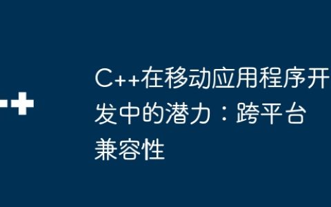 C++在移动应用程序开发中的潜力：跨平台兼容性