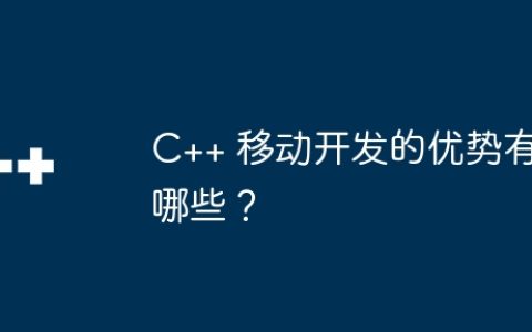 C++ 移动开发的优势有哪些？