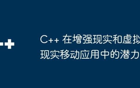 C++ 在增强现实和虚拟现实移动应用中的潜力