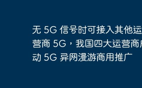 无 5G 信号时可接入其他运营商 5G，我国四大运营商启动 5G 异网漫游商用推广