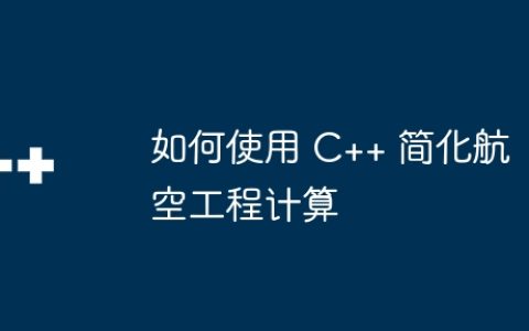 如何使用 C++ 简化航空工程计算