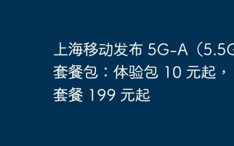 上海移动发布 5G-A（5.5G）套餐包：体验包 10 元起，套餐 199 元起