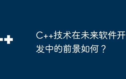 C++技术在未来软件开发中的前景如何？