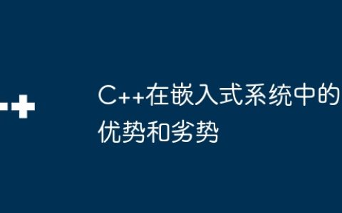 C++在嵌入式系统中的优势和劣势