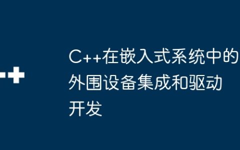 C++在嵌入式系统中的外围设备集成和驱动开发