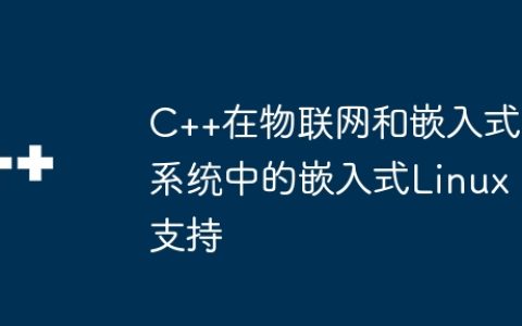 C++在物联网和嵌入式系统中的嵌入式Linux支持