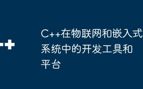 C++在物联网和嵌入式系统中的开发工具和平台
