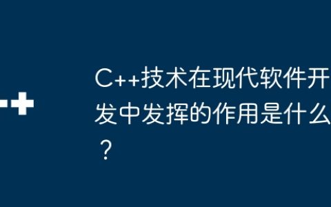C++技术在现代软件开发中发挥的作用是什么？