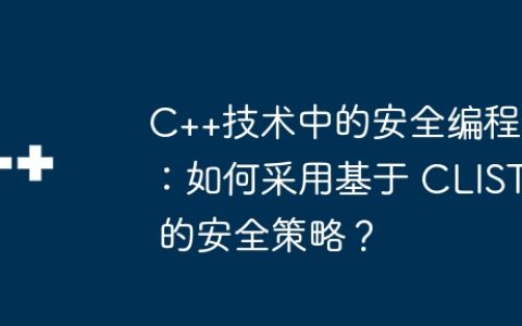 C++技术中的安全编程：如何采用基于 CLIST 的安全策略？