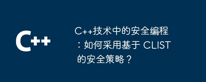 C++技术中的安全编程:如何采用基于 CLIST 的安全策略?