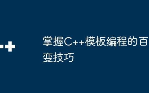 掌握C++模板编程的百变技巧