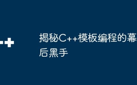 揭秘C++模板编程的幕后黑手
