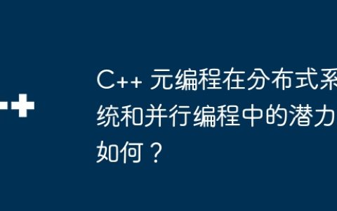 C++ 元编程在分布式系统和并行编程中的潜力如何？