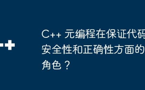 C++ 元编程在保证代码安全性和正确性方面的角色？